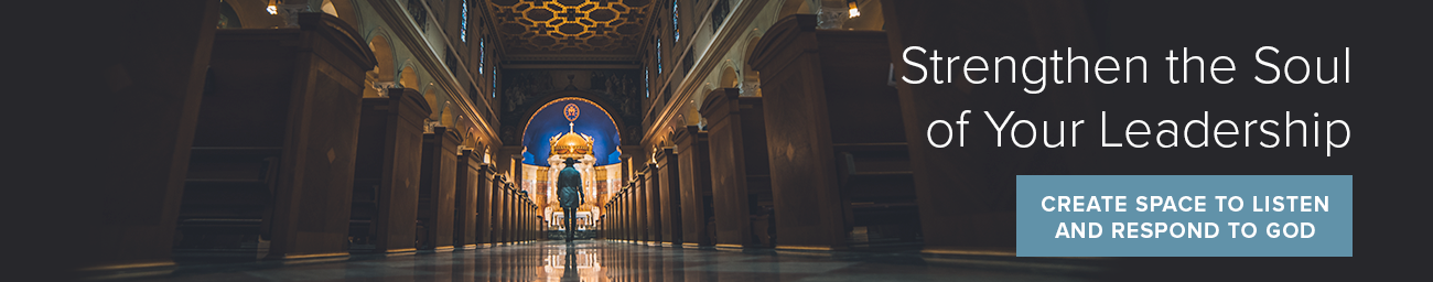 Strengthen the Soul of Your Leadership. Create space to listen and respond to God